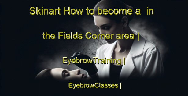 Skinart How to become a  in the Fields Corner area | EyebrowTraining | EyebrowClasses | SkinartTraining-United States